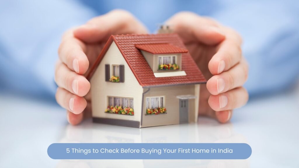 5 Things to Check Before Buying Your First Home in India